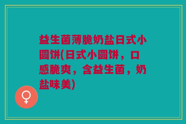 益生菌薄脆奶盐日式小圆饼(日式小圆饼,口感脆爽,含益生菌,奶盐味美) 益生菌薄脆奶盐日式小圆饼(日式小圆饼,口感脆爽,含益生菌,奶盐味美)