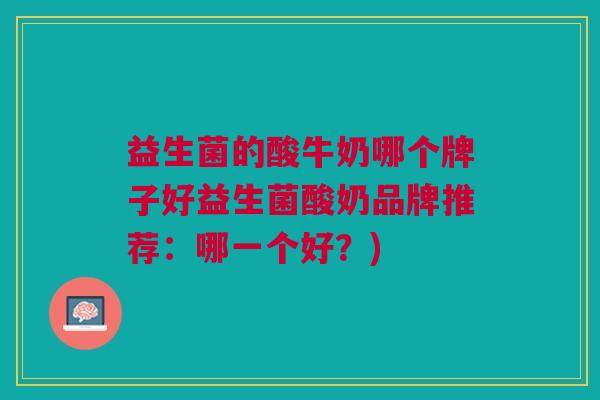 益生菌的酸牛奶哪个牌子好益生菌酸奶品牌推荐:哪一个好?) 益生菌的酸牛奶哪个牌子好益生菌酸奶品牌推荐:哪一个好?)