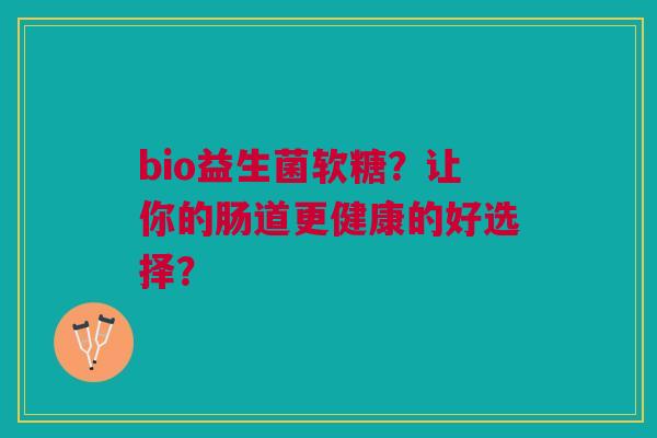 bio益生菌软糖?让你的肠道更健康的好选择?