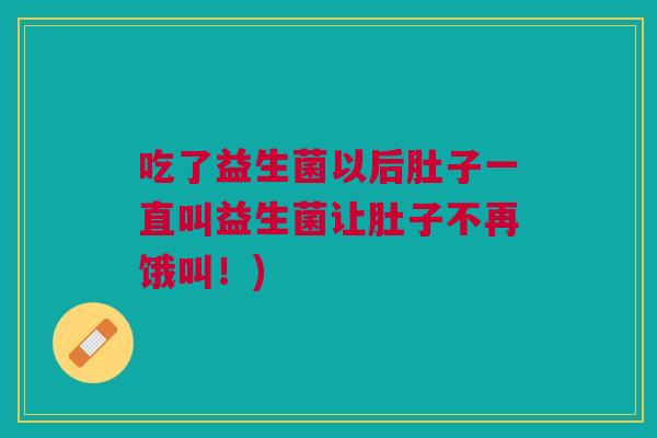 吃了益生菌以后肚子一直叫益生菌让肚子不再饿叫!)