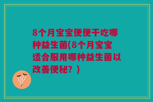 8个月宝宝便便干吃哪种益生菌(8个月宝宝适合服用哪种益生菌以改善?) 8个月宝宝便便干吃哪种益生菌(8个月宝宝适合服用哪种益生菌以改善?)