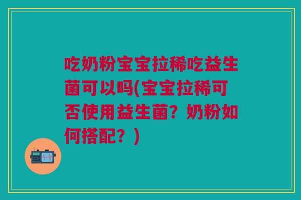 吃奶粉宝宝拉稀吃益生菌可以吗(宝宝拉稀可否使用益生菌?奶粉如何搭配?)