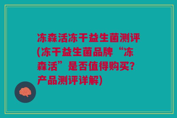 冻森活冻干益生菌测评(冻干益生菌品牌“冻森活”是否值得购买?产品测评详解)