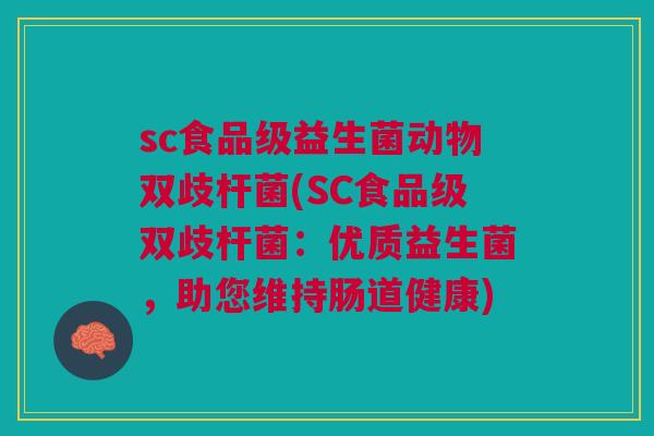 sc食品级益生菌动物双歧杆菌(SC食品级双歧杆菌:优质益生菌,助您维持肠道健康)