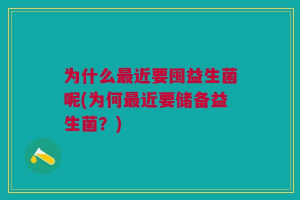 为什么最近要囤益生菌呢(为何最近要储备益生菌?)