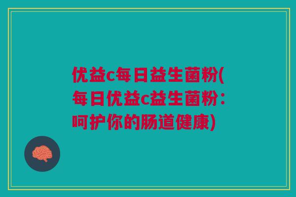 优益c每日益生菌粉(每日优益c益生菌粉:呵护你的肠道健康)