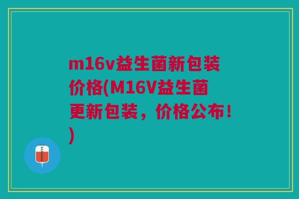 m16v益生菌新包装价格(M16V益生菌更新包装,价格公布!)