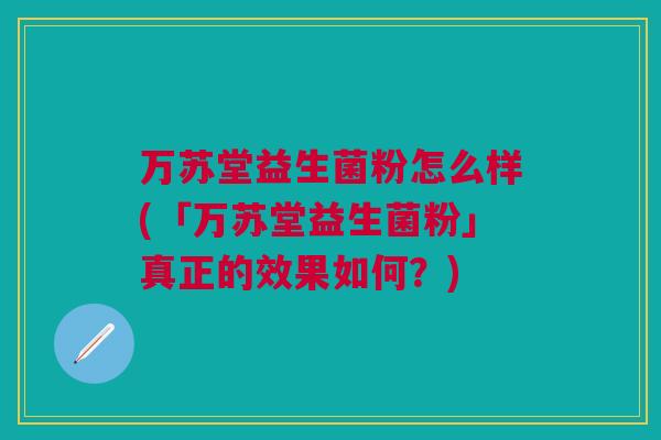 万苏堂益生菌粉怎么样(「万苏堂益生菌粉」真正的效果如何?)