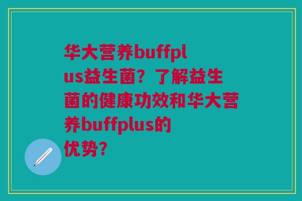 华大营养buffplus益生菌?了解益生菌的健康功效和华大营养buffplus的优势?