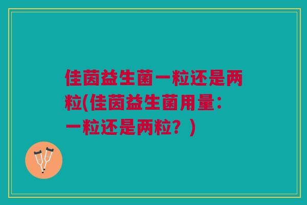佳茵益生菌一粒还是两粒(佳茵益生菌用量:一粒还是两粒?)