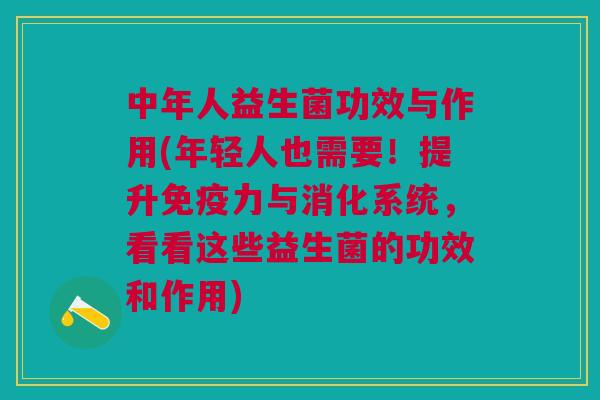 中年人益生菌功效与作用(年轻人也需要!提升力与消化系统,看看这些益生菌的功效和作用) 中年人益生菌功效与作用(年轻人也需要!提升力与消化系统,看看这些益生菌的功效和作用)