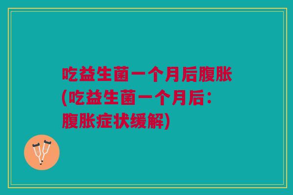 吃益生菌一个月后腹胀(吃益生菌一个月后:腹胀症状缓解)