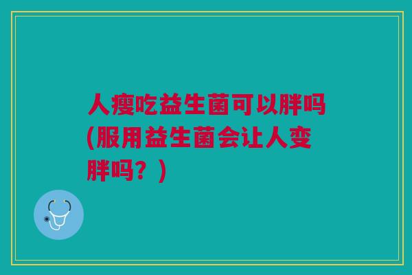 人瘦吃益生菌可以胖吗(服用益生菌会让人变胖吗？)