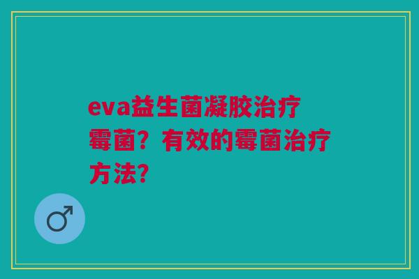 eva益生菌凝胶霉菌?有效的霉菌方法? eva益生菌凝胶霉菌?有效的霉菌方法?