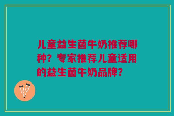 儿童益生菌牛奶推荐哪种?专家推荐儿童适用的益生菌牛奶品牌?