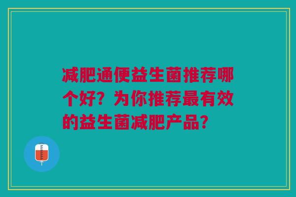 通便益生菌推荐哪个好?为你推荐有效的益生菌产品? 通便益生菌推荐哪个好?为你推荐有效的益生菌产品?