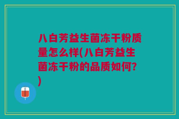 八白芳益生菌冻干粉质量怎么样(八白芳益生菌冻干粉的品质如何?)