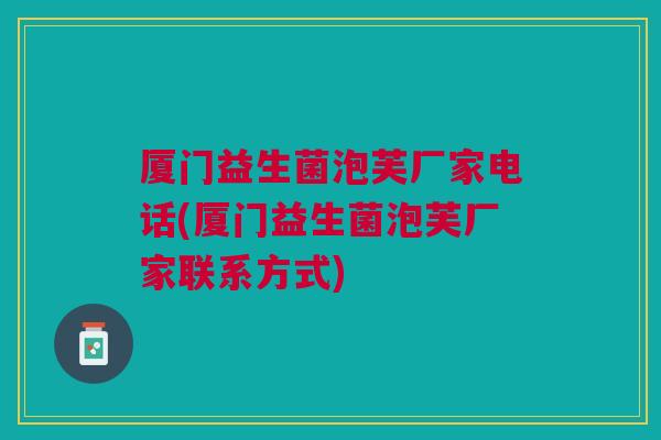 厦门益生菌泡芙厂家电话(厦门益生菌泡芙厂家联系方式)