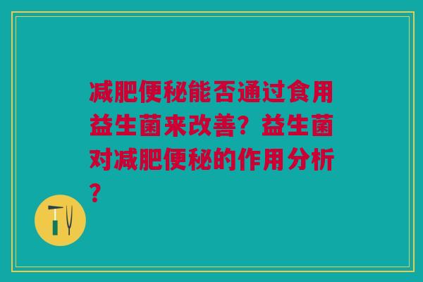 减肥便秘能否通过食用益生菌来改善?益生菌对减肥便秘的作用分析?