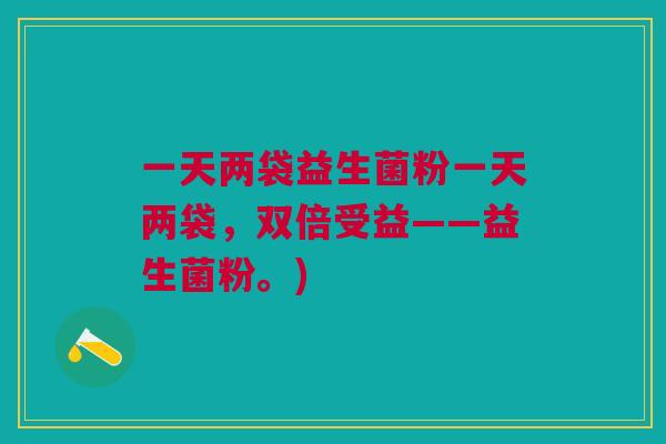 一天两袋益生菌粉一天两袋,双倍受益——益生菌粉。)