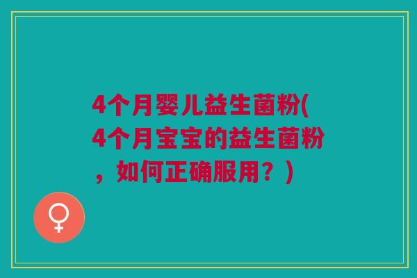 4个月婴儿益生菌粉(4个月宝宝的益生菌粉,如何正确服用?)