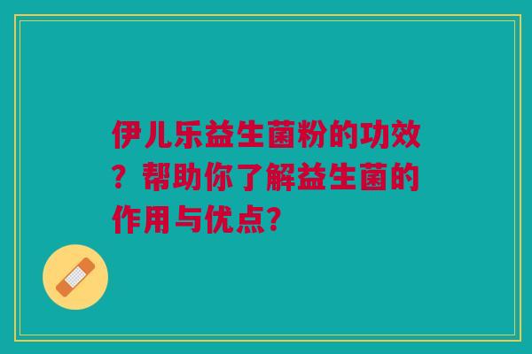 伊儿乐益生菌粉的功效？帮助你了解益生菌的作用与优点？