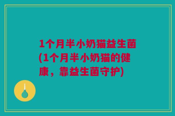 1个月半小奶猫益生菌(1个月半小奶猫的健康,靠益生菌守护) 1个月半小奶猫益生菌(1个月半小奶猫的健康,靠益生菌守护)