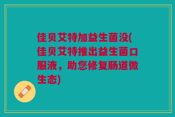 佳贝艾特加益生菌没(佳贝艾特推出益生菌口服液,助您修复肠道微生态)