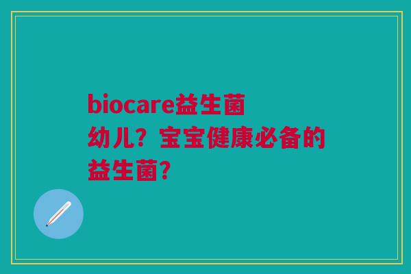 biocare益生菌幼儿?宝宝健康必备的益生菌?
