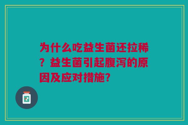 为什么吃益生菌还拉稀?益生菌引起的原因及应对措施? 为什么吃益生菌还拉稀?益生菌引起的原因及应对措施?