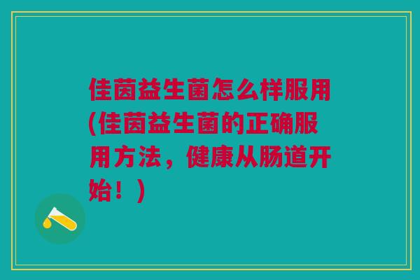 佳茵益生菌怎么样服用(佳茵益生菌的正确服用方法,健康从肠道开始!) 佳茵益生菌怎么样服用(佳茵益生菌的正确服用方法,健康从肠道开始!)