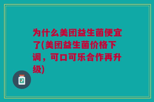 为什么美团益生菌便宜了(美团益生菌价格下调,可口可乐合作再升级)