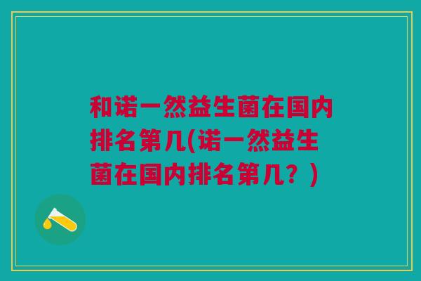 和诺一然益生菌在国内排名第几(诺一然益生菌在国内排名第几?)
