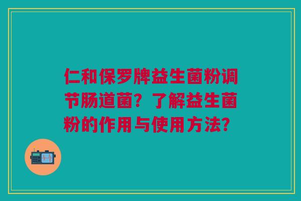 仁和保罗牌益生菌粉调节肠道菌?了解益生菌粉的作用与使用方法?