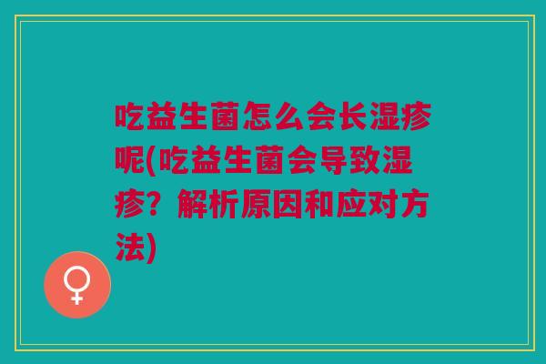 吃益生菌怎么会长呢(吃益生菌会导致?解析原因和应对方法) 吃益生菌怎么会长呢(吃益生菌会导致?解析原因和应对方法)