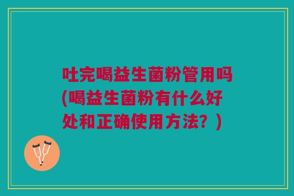吐完喝益生菌粉管用吗(喝益生菌粉有什么好处和正确使用方法?)