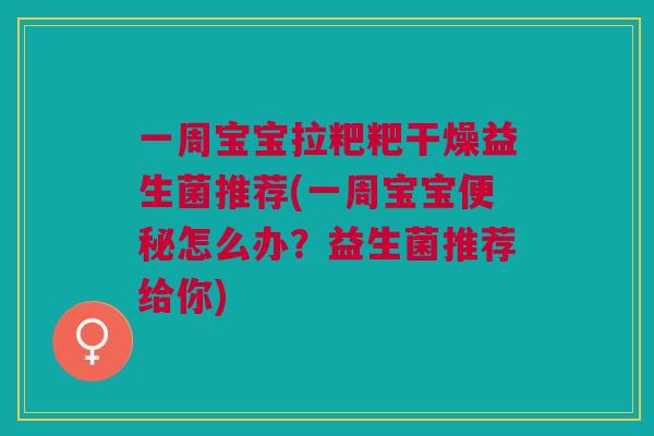 一周宝宝拉粑粑干燥益生菌推荐(一周宝宝便秘怎么办?益生菌推荐给你)