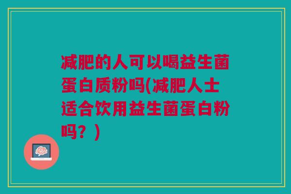 的人可以喝益生菌蛋白质粉吗(人士适合饮用益生菌蛋白粉吗?) 的人可以喝益生菌蛋白质粉吗(人士适合饮用益生菌蛋白粉吗?)