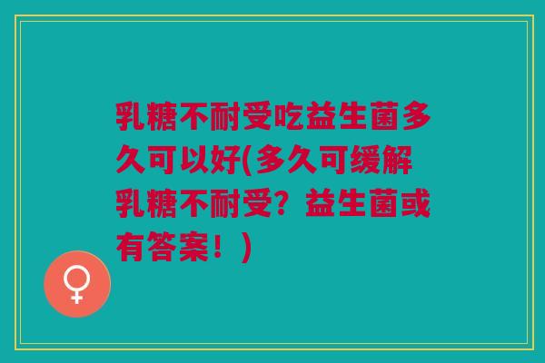 受吃益生菌多久可以好(多久可缓解受?益生菌或有答案!) 受吃益生菌多久可以好(多久可缓解受?益生菌或有答案!)