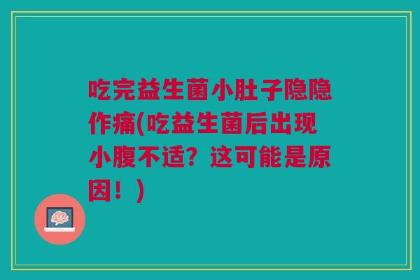 吃完益生菌小肚子隐隐作痛(吃益生菌后出现小腹不适?这可能是原因!) 吃完益生菌小肚子隐隐作痛(吃益生菌后出现小腹不适?这可能是原因!)