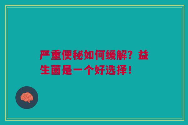 严重如何缓解?益生菌是一个好选择! 严重如何缓解?益生菌是一个好选择!