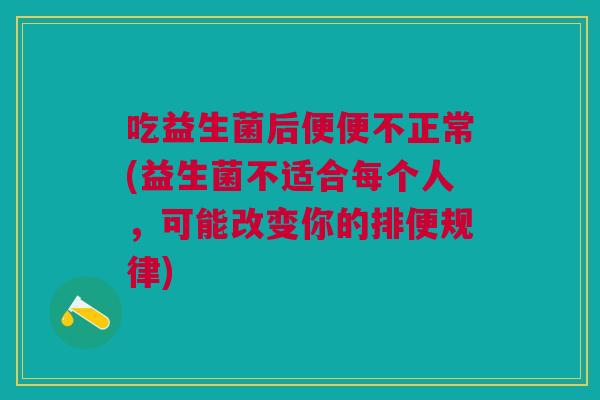 吃益生菌后便便不正常(益生菌不适合每个人,可能改变你的排便规律) 吃益生菌后便便不正常(益生菌不适合每个人,可能改变你的排便规律)