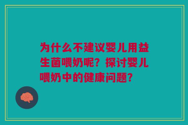 为什么不建议婴儿用益生菌喂奶呢?探讨婴儿喂奶中的健康问题? 为什么不建议婴儿用益生菌喂奶呢?探讨婴儿喂奶中的健康问题?