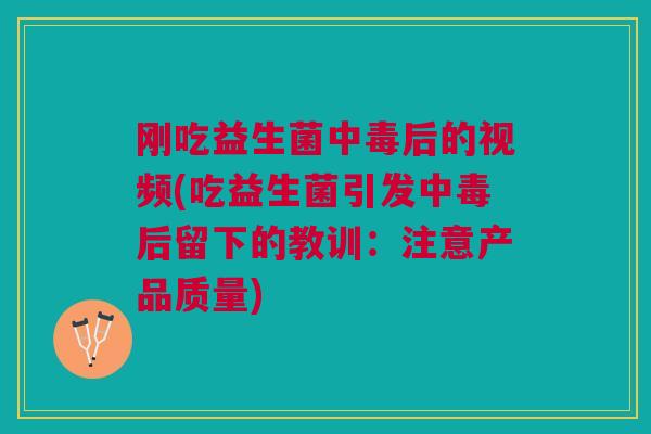 刚吃益生菌中毒后的视频(吃益生菌引发中毒后留下的教训:注意产品质量)