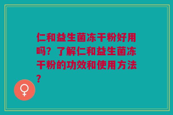 仁和益生菌冻干粉好用吗?了解仁和益生菌冻干粉的功效和使用方法?