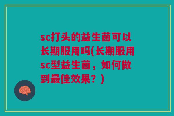 sc打头的益生菌可以长期服用吗(长期服用sc型益生菌,如何做到最佳效果?)