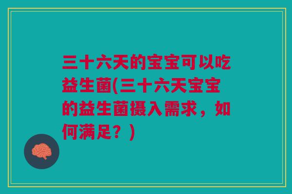 三十六天的宝宝可以吃益生菌(三十六天宝宝的益生菌摄入需求,如何满足?)