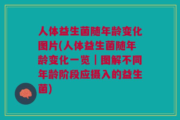 人体益生菌随年龄变化图片(人体益生菌随年龄变化一览|图解不同年龄阶段应摄入的益生菌)