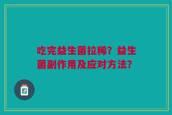 吃完益生菌拉稀?益生菌副作用及应对方法? 吃完益生菌拉稀?益生菌副作用及应对方法?