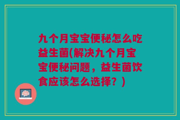 九个月宝宝便秘怎么吃益生菌(解决九个月宝宝便秘问题,益生菌饮食应该怎么选择?)